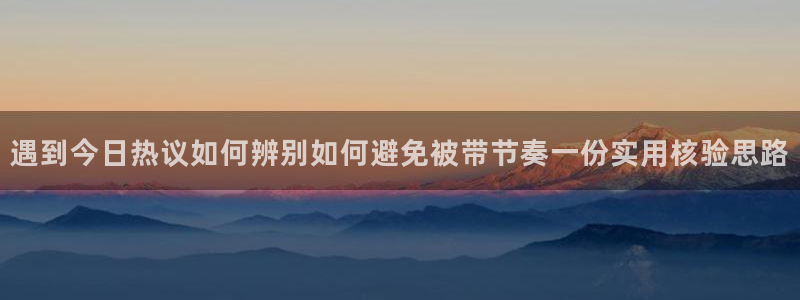 吃瓜网络话题:遇到今日热议如何辨别如何避免被带节奏一份实用核验思路