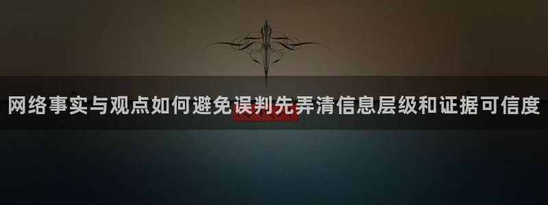 51吃瓜热点事件：网络事实与观点如何避免误判先弄清信息层级和证据可信度