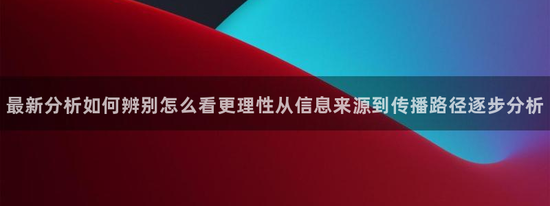 吃瓜热门资讯：最新分析如何辨别怎么看更理性从信息来源到传播路径逐步分析