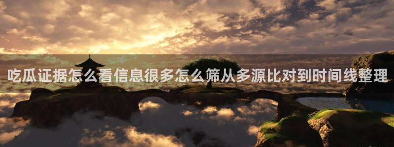 吃瓜爆料事件：吃瓜证据怎么看信息很多怎么筛从多源比对到时间线整理