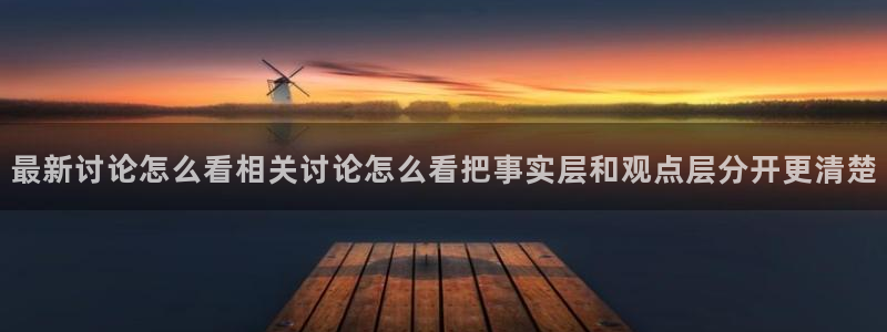 51吃瓜网页最新地址：最新讨论怎么看相关讨论怎么看把事实层和观点层分开更清楚