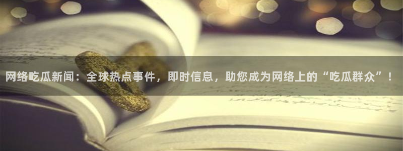 51吃瓜网络热门：网络吃瓜新闻：全球热点事件，即时信息，助您成为网络上的“吃瓜群众”！
