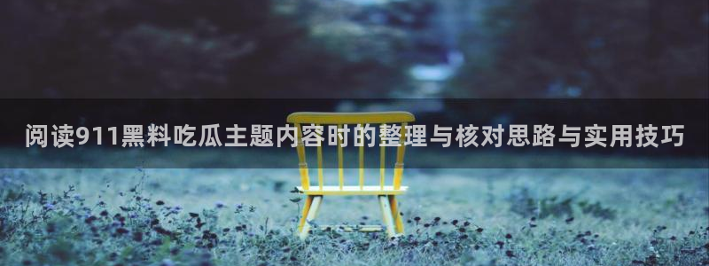 吃瓜入口:阅读911黑料吃瓜主题内容时的整理与核对思路与实用技巧
