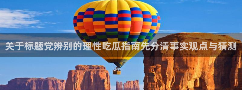 51吃瓜热门热点：关于标题党辨别的理性吃瓜指南先分清事实观点与猜测
