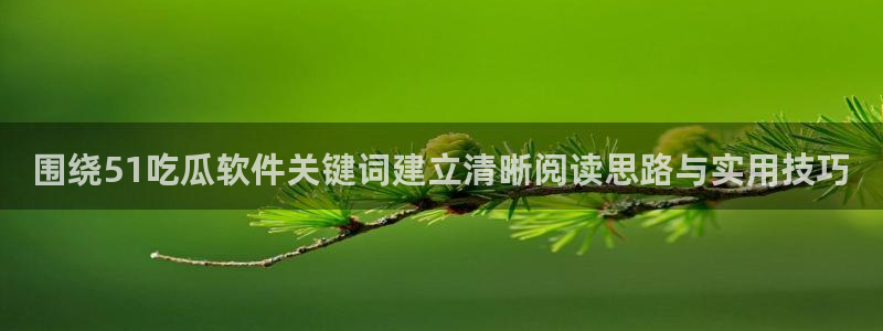 吃瓜入口导航：围绕51吃瓜软件关键词建立清晰阅读思路与实用技巧