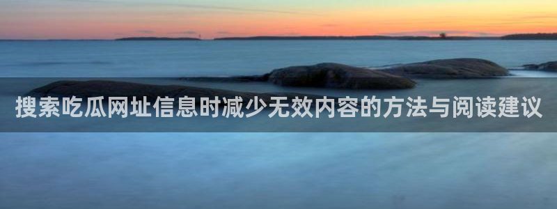 最新吃瓜资讯:搜索吃瓜网址信息时减少无效内容的方法与阅读建议