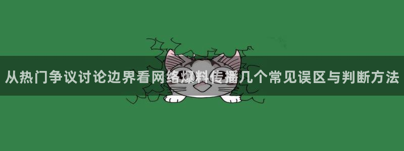 吃瓜网址大全：从热门争议讨论边界看网络爆料传播几个常见误区与判断方法