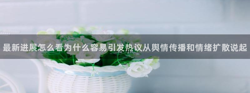 最新吃瓜热点：最新进展怎么看为什么容易引发热议从舆情传播和情绪扩散说起