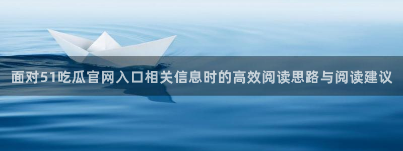 吃瓜网址大全：面对51吃瓜官网入口相关信息时的高效阅读思路与阅读建议