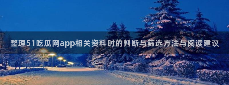 吃瓜热点事件：整理51吃瓜网app相关资料时的判断与筛选方法与阅读建议